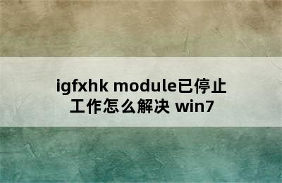igfxhk module已停止工作怎么解决 win7